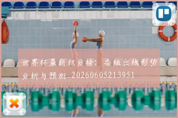 世界杯最新积分榜：各组出线形势分析与预测_20260605213951