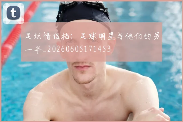 足坛情侣档：足球明星与他们的另一半_20260605171453