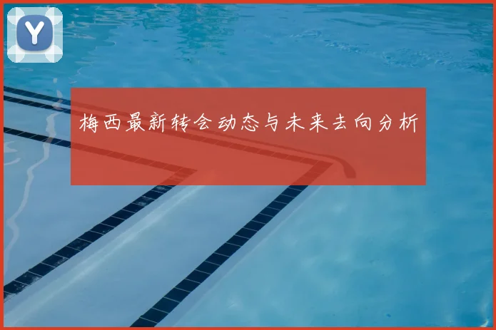梅西最新转会动态与未来去向分析
