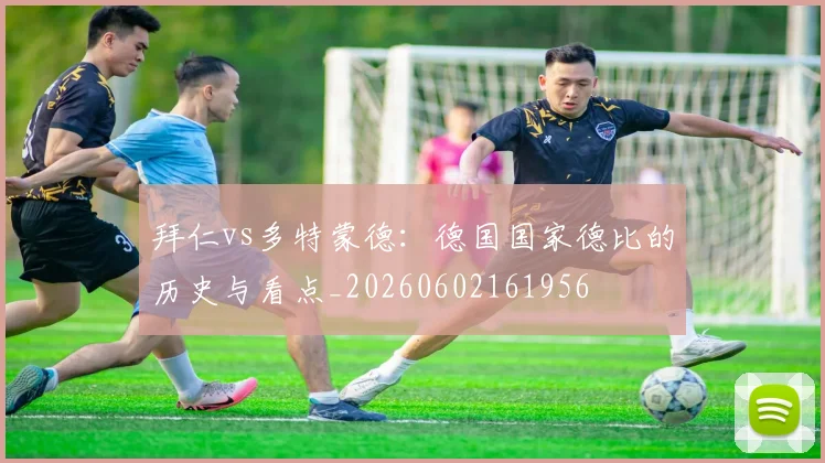 拜仁vs多特蒙德：德国国家德比的历史与看点_20260602161956