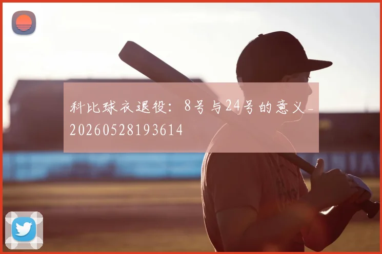 科比球衣退役：8号与24号的意义_20260528193614