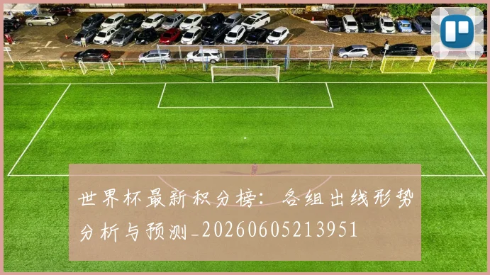 世界杯最新积分榜:各组出线形势分析与预测_20260605213951