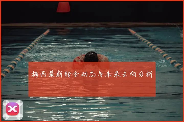 梅西最新转会动态与未来去向分析