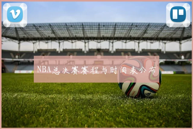 NBA总决赛赛程与时间表公布